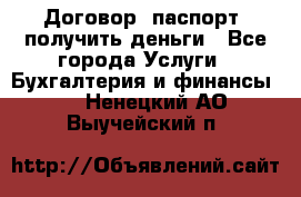 Договор, паспорт, получить деньги - Все города Услуги » Бухгалтерия и финансы   . Ненецкий АО,Выучейский п.